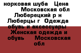 норковая шуба › Цена ­ 20 000 - Московская обл., Люберецкий р-н, Люберцы г. Одежда, обувь и аксессуары » Женская одежда и обувь   . Московская обл.